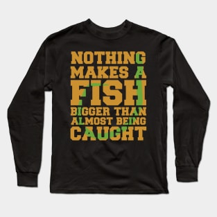 Nothing Makes a Fish Bigger Than Almost Being Caught Funny Fishing Long Sleeve T-Shirt